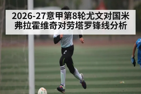 2026-27意甲第8轮尤文对国米弗拉霍维奇对劳塔罗锋线分析